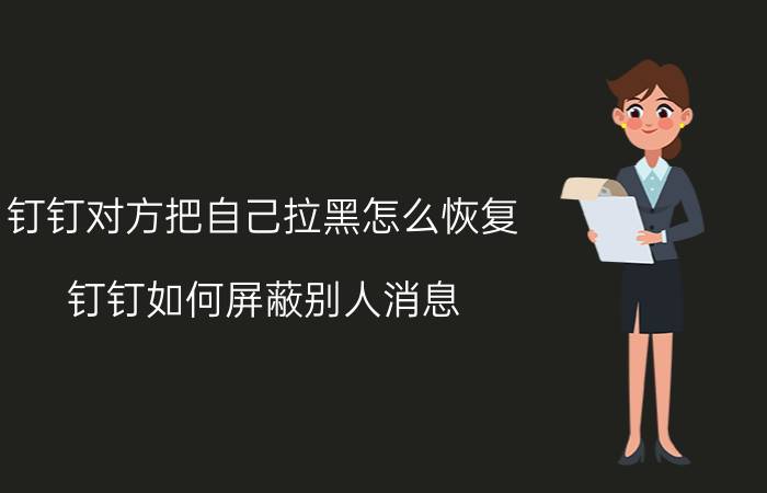 钉钉对方把自己拉黑怎么恢复 钉钉如何屏蔽别人消息？